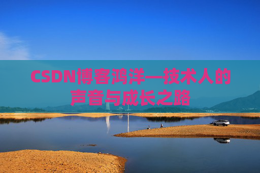 CSDN博客鸿洋—技术人的声音与成长之路