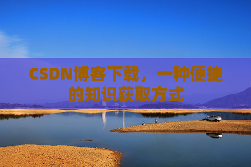 CSDN博客下载，一种便捷的知识获取方式